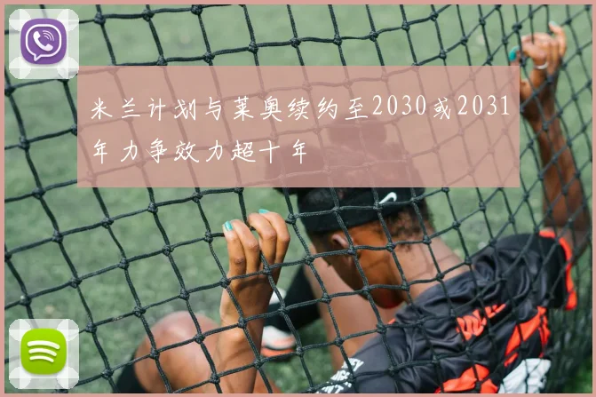 米兰计划与莱奥续约至2030或2031年力争效力超十年
