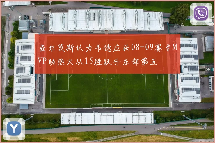 查尔莫斯认为韦德应获08-09赛季MVP助热火从15胜跃升东部第五